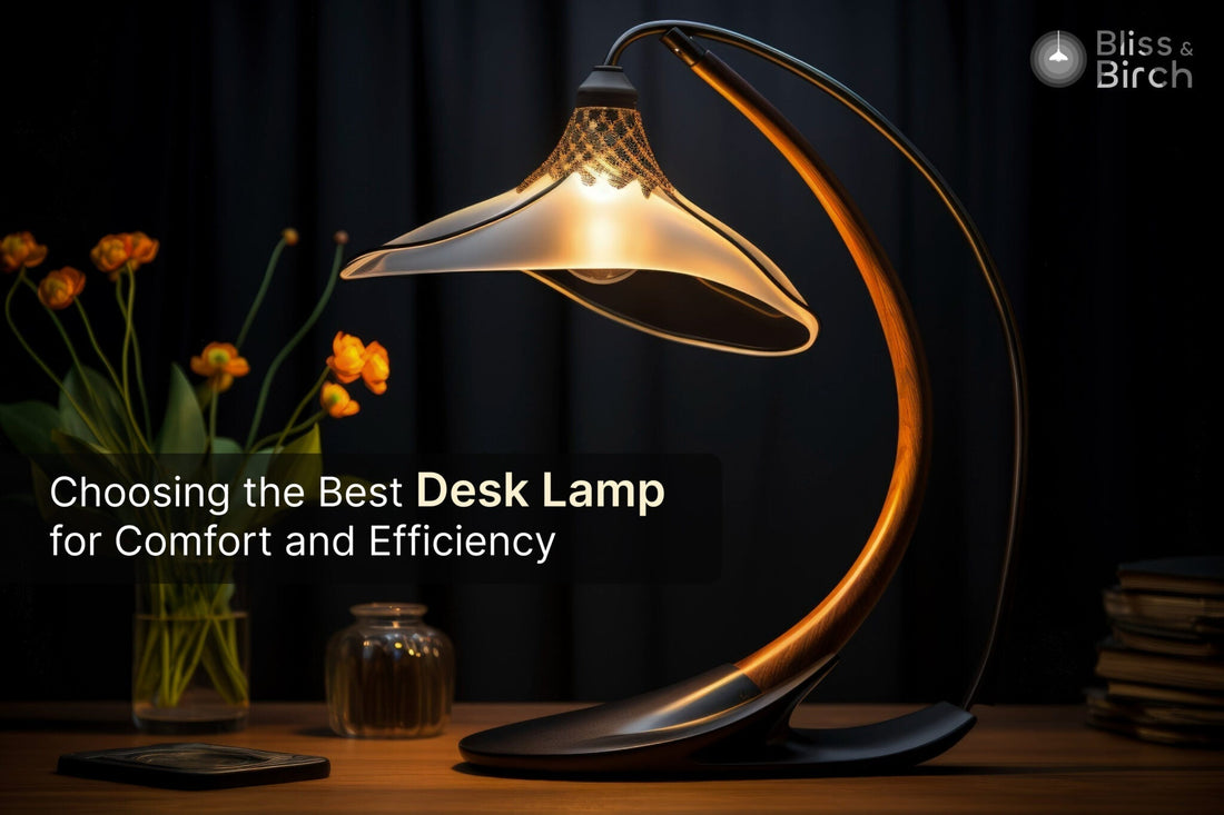 Choosing the Best Desk Lamp for Comfort and Efficiency – Bliss & Birch Luxury Lighting Guide