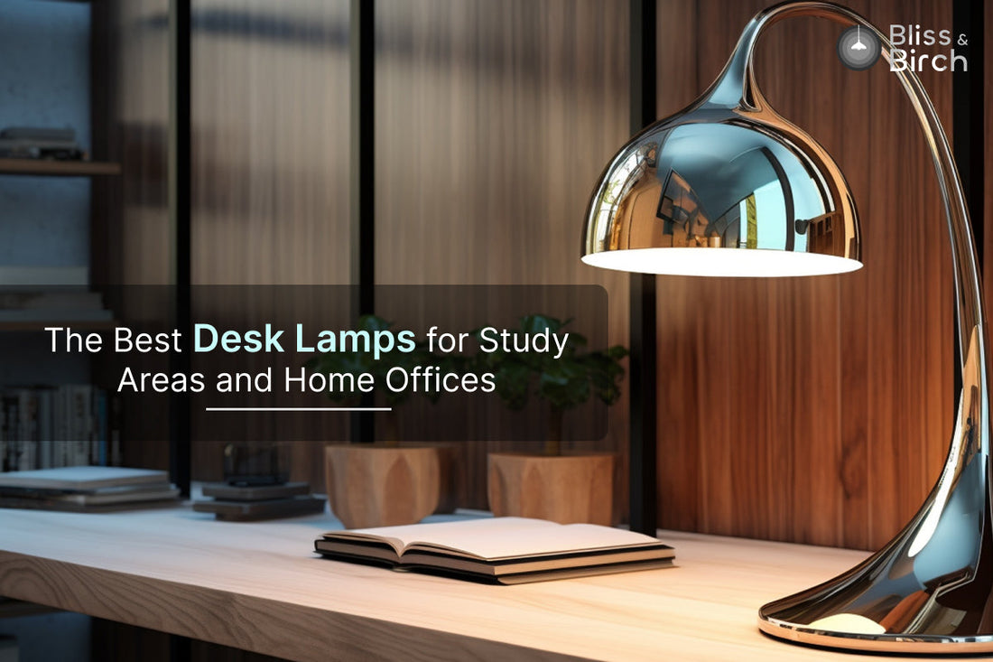 The Best Desk Lamps for Study Areas and Home Offices – Bliss & Birch Luxury Lighting Guide