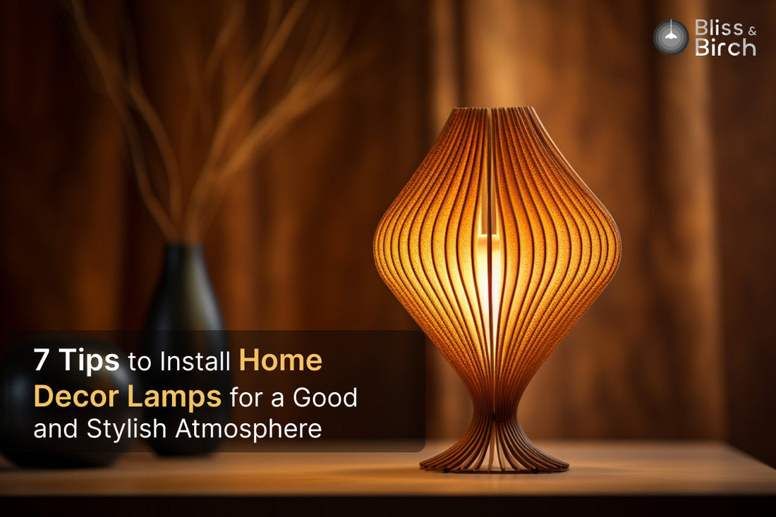 7 Tips to Install Home Decor Lamps for a Good and Stylish Atmosphere – Bliss & Birch Luxury Lighting Guide