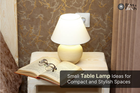 Small Table Lamp Ideas for Compact and Stylish Spaces – Bliss & Birch Luxury Lighting Guide