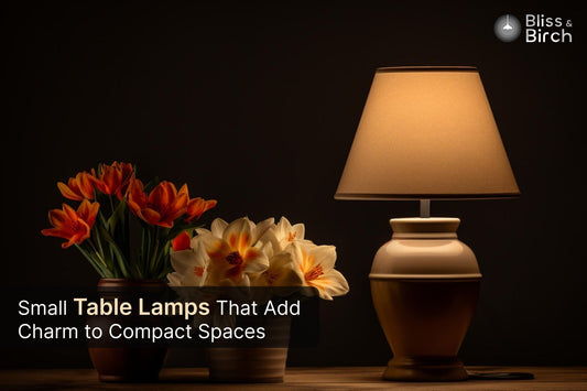 Small Table Lamps That Add Charm to Compact Spaces: A Bliss & Birch Guide – Bliss & Birch Luxury Lighting Guide