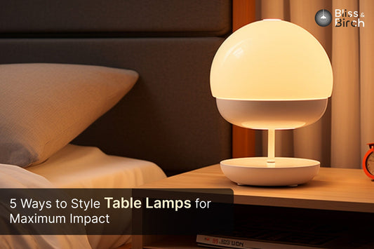 5 Ways to Style Table Lamps for Maximum Impact – Bliss & Birch Luxury Lighting Guide