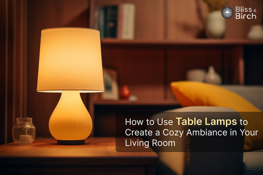 How to Use Table Lamps to Create a Cozy Ambiance in Your Living Room