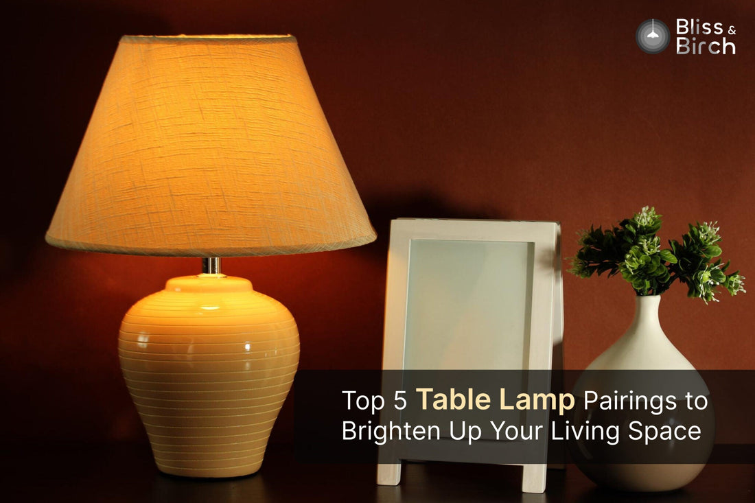 Top 5 Table Lamp Pairings to Brighten Up Your Living Space – Bliss & Birch Luxury Lighting Guide